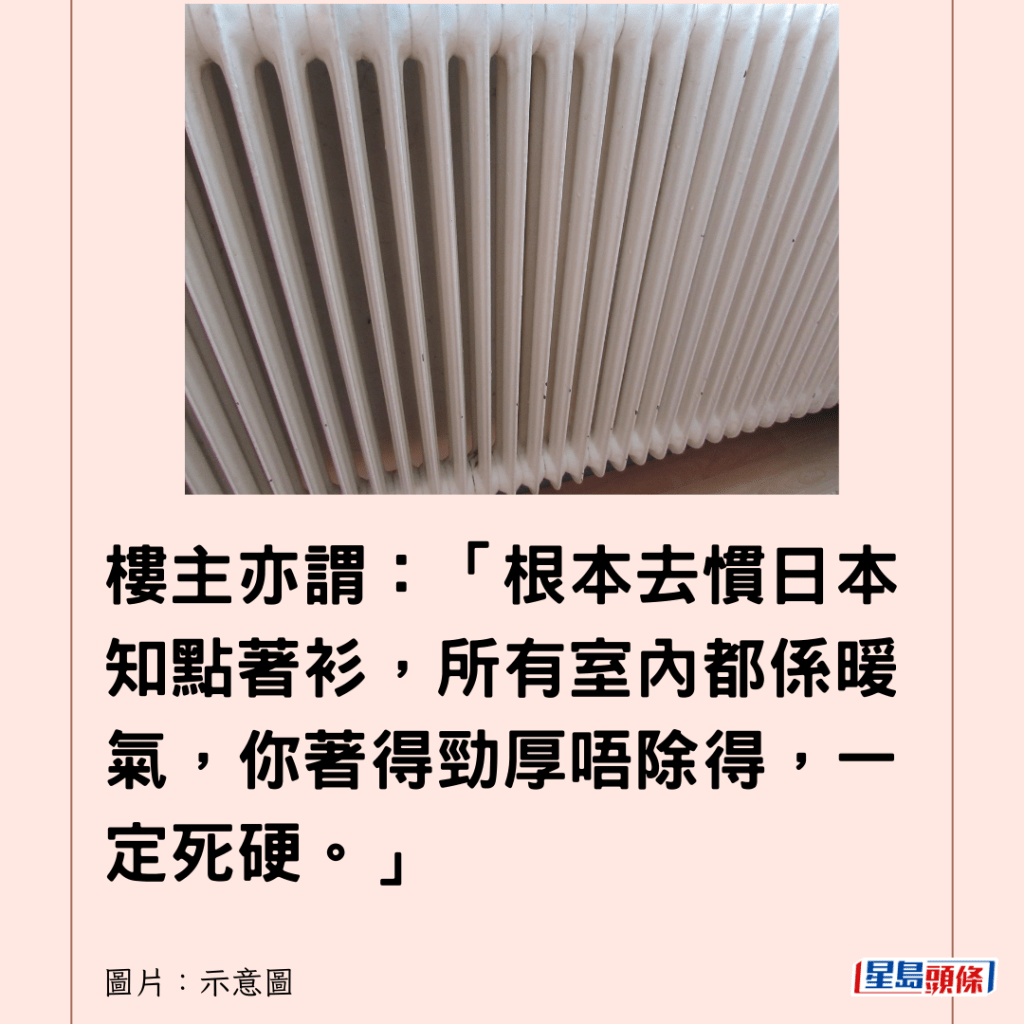  樓主亦謂：「根本去慣日本知點著衫，所有室內都係暖氣，你著得勁厚唔除得，一定死硬。」