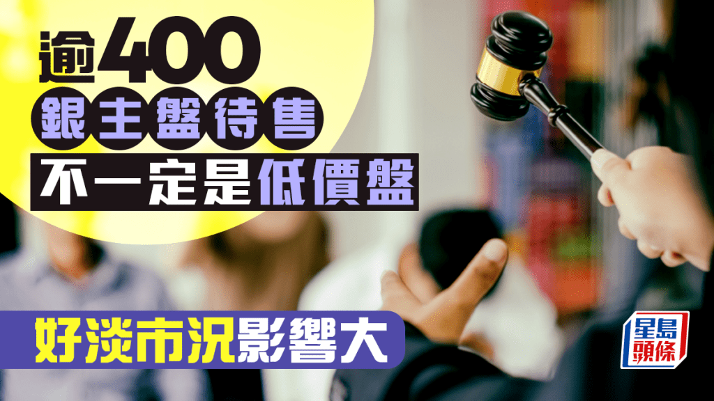 逾400個銀主盤待售 不一定是低價盤 好淡市況影響大|王美鳳