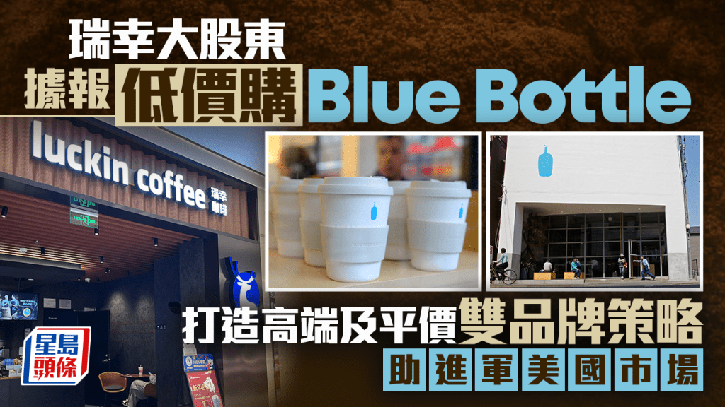 瑞幸大股東據報低價購Blue Bottle 打造高端及平價雙品牌策略 助進軍美國市場