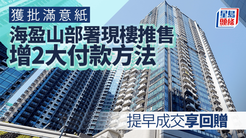 海盈山批滿意紙 部署現樓推售 增2大付款方法 提早成交享回贈