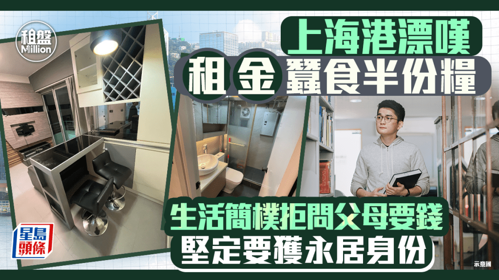 上海港漂嘆租金蠶食半份糧 生活簡樸拒問父母要錢 堅定要獲永居身份｜租盤Million