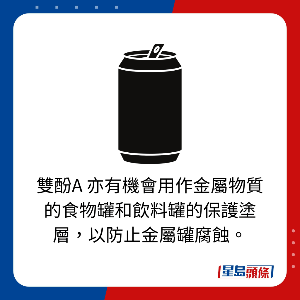雙酚A 亦有機會用作金屬物質的食物罐和飲料罐的保護塗層，以防止金屬罐腐蝕。