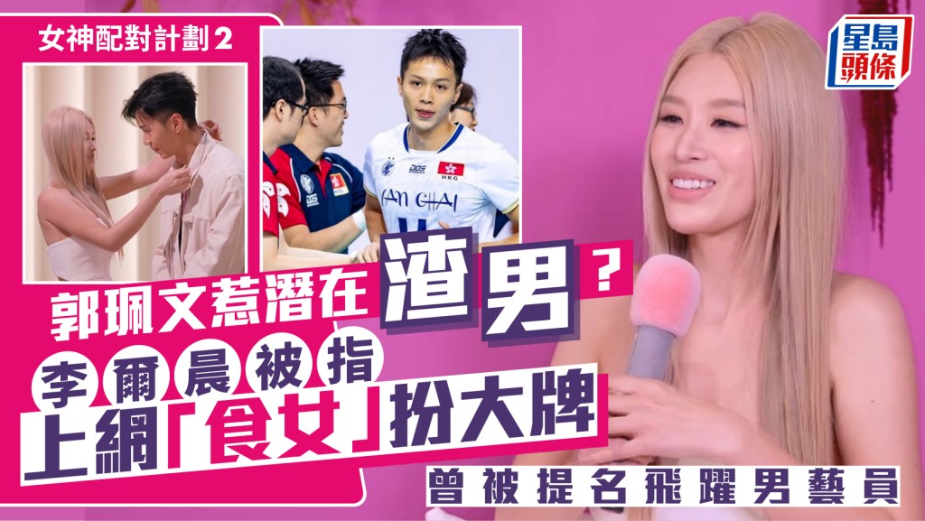 女神配對計劃2丨郭珮文惹潛在渣男？  李爾晨被指上網「食女」扮大牌  曾被提名飛躍男藝員