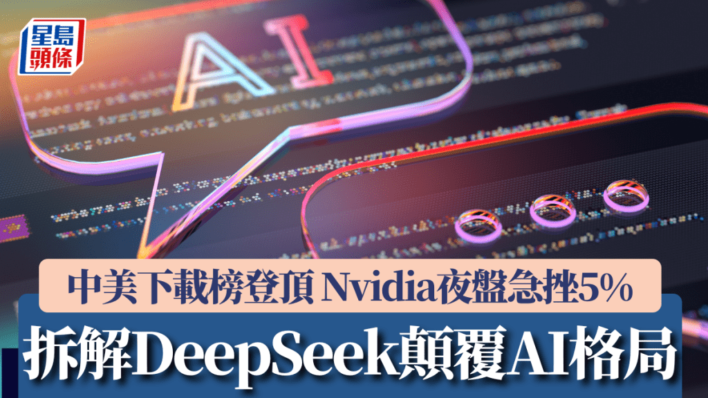 拆解DeepSeek如何顛覆AI格局 中美下載榜登頂  Nvidia夜盤急挫5%