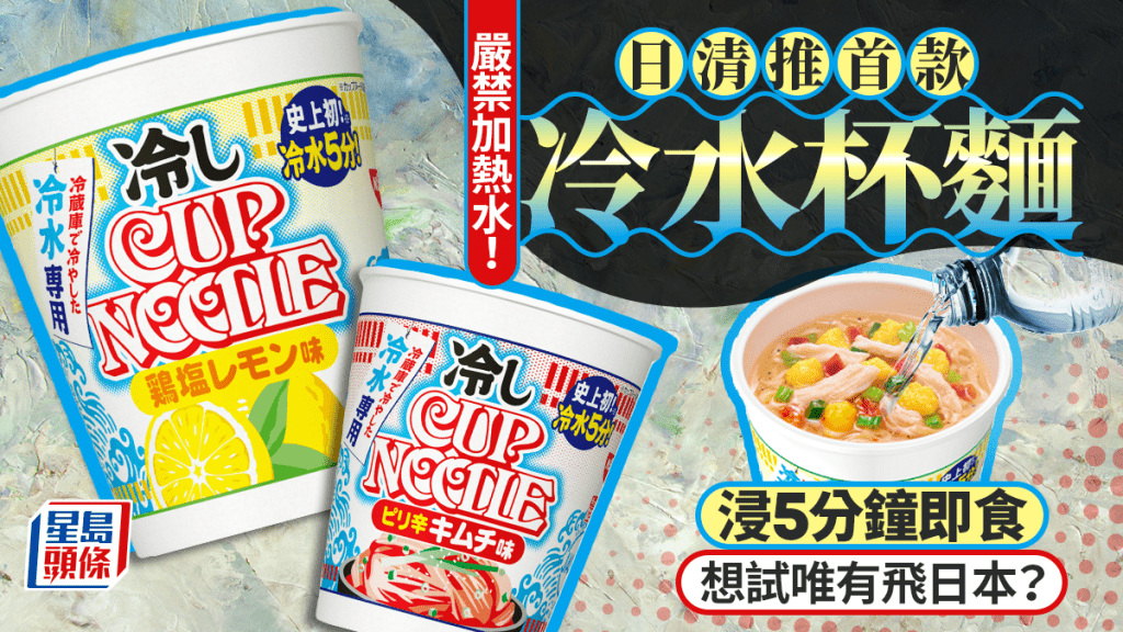 遊日注意︱日清首款冷水杯麵浸5分鐘食得 暫無海外計劃想試需赴當地