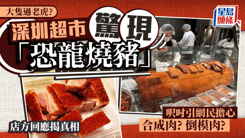 深圳永輝超市驚現「恐龍豬」？無骨燒豬「大隻過老虎」 網民憂為合成肉惹爭議 官方咁回應