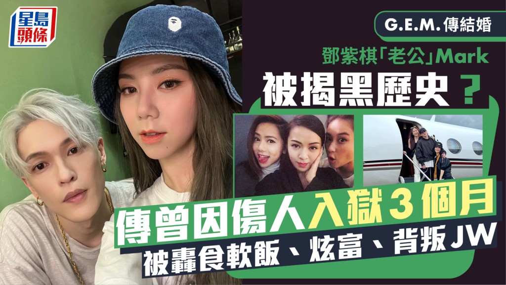 G.E.M.傳結婚丨鄧紫棋「老公」Mark被揭黑歷史？傳曾傷人入獄  被轟食軟飯、炫富、背叛JW