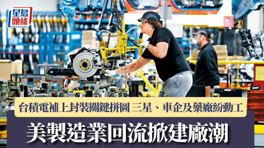 美製造業回流掀建廠潮 台積電補上封裝關鍵拼圖 三星、車企及藥廠紛動工