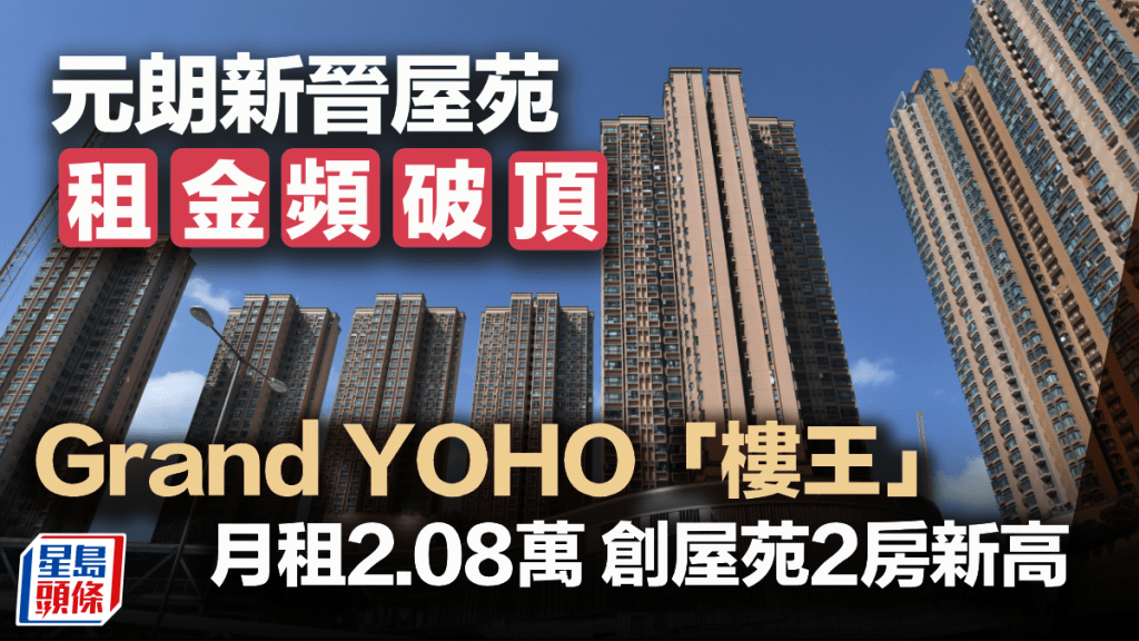 元朗新晉屋苑租金頻破頂 Grand YOHO「樓王」月租2.08萬 創屋苑2房新高