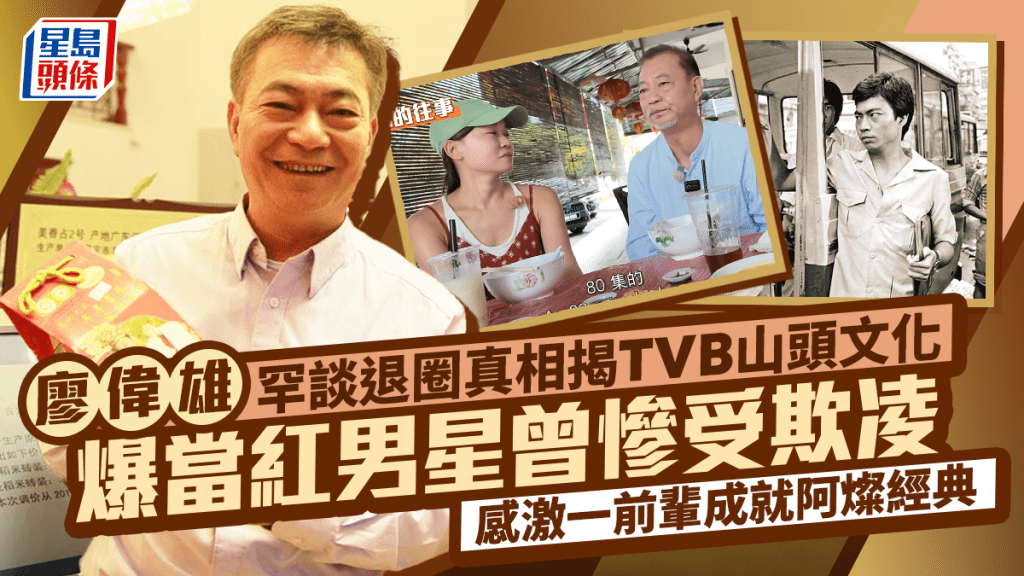 廖偉雄罕談退圈真相揭TVB山頭文化  爆當紅男星曾慘受欺凌  感激一前輩成就阿燦經典