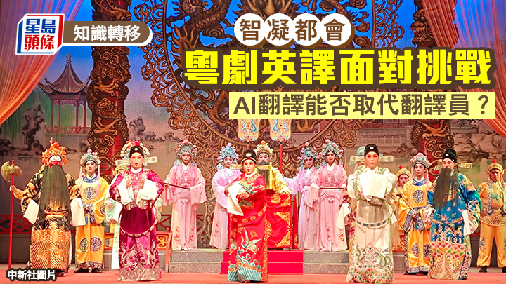 粤剧英译面对挑战 AI翻译能否取代翻译员？｜智凝都会