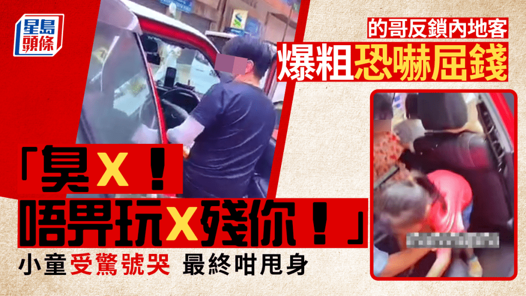 的哥反鎖內地客爆粗恐嚇屈錢：「臭X！唔畀玩X殘你！」小童受驚號哭 最終咁甩身