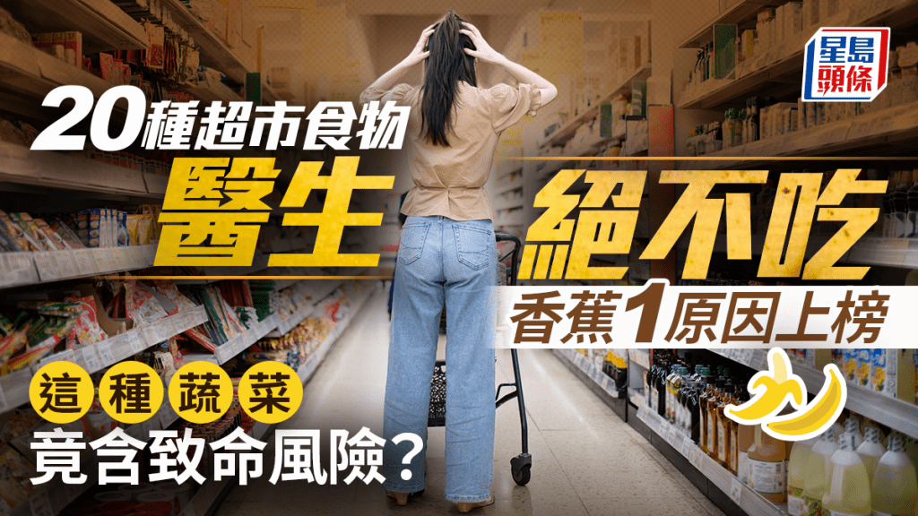 醫生絕不吃20種超市食物 香蕉1原因上榜 這種蔬菜竟含致命風險？