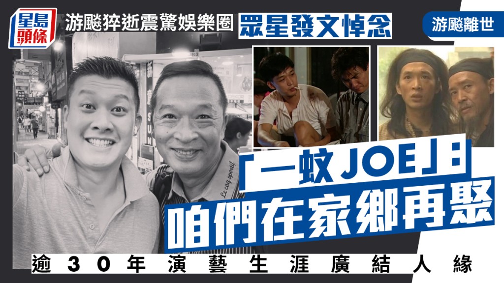 游飈離世丨游飈猝逝震驚娛樂圈 逾30年演藝生涯廣結人緣 眾星發文悼念 「一蚊JOE」：咱們在家鄉再聚