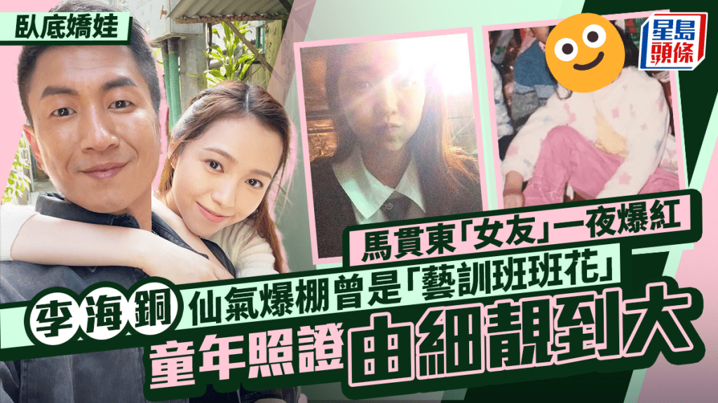 李海銅是誰？《臥底嬌娃》馬貫東女友仙氣爆棚一夜爆紅  「藝訓班班花」童年照證由細靚到大