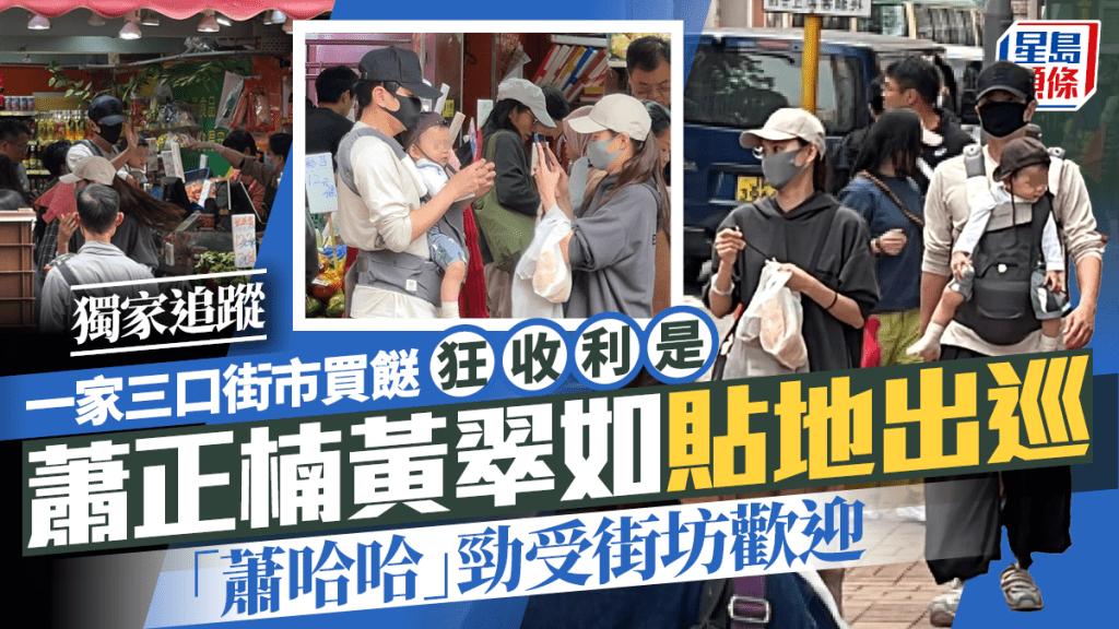 萧正楠黄翠如贴地出巡  「萧哈哈」劲受街坊欢迎  一家三口街市买餸狂收利是｜独家追踪