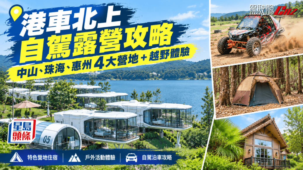 露營從來不只是北上自駕行程的點綴，《駕駛艙AI貼士》今次整理中山、珠海及惠州4個露營及越野車場，全部部可成為旅程主角。