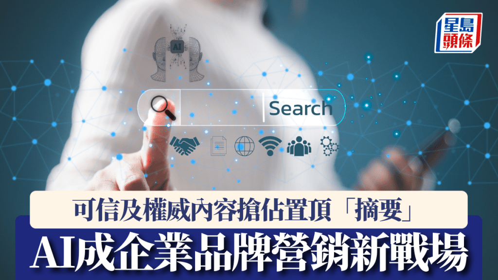 AI成企業品牌營銷新戰場 可信及權威內容搶佔置頂「摘要」 GEO方案諮詢量急增