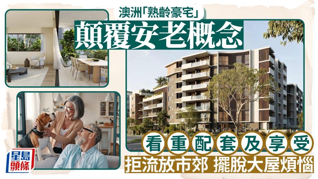澳洲「熟齡豪宅」顛覆安老概念 看重配套及享受 拒流放市郊 擺脫大屋煩惱