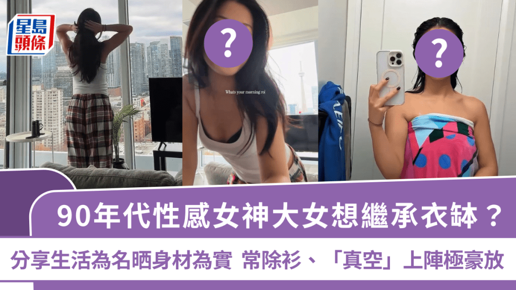 90年代性感女神大女想继承衣钵？分享生活为名晒身材为实   常除衫、「真空」上阵极豪放