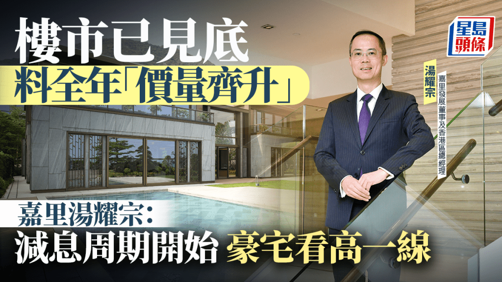 樓市已見底 料全年「價量齊升」 嘉里湯耀宗：減息周期開始 豪宅看高一線