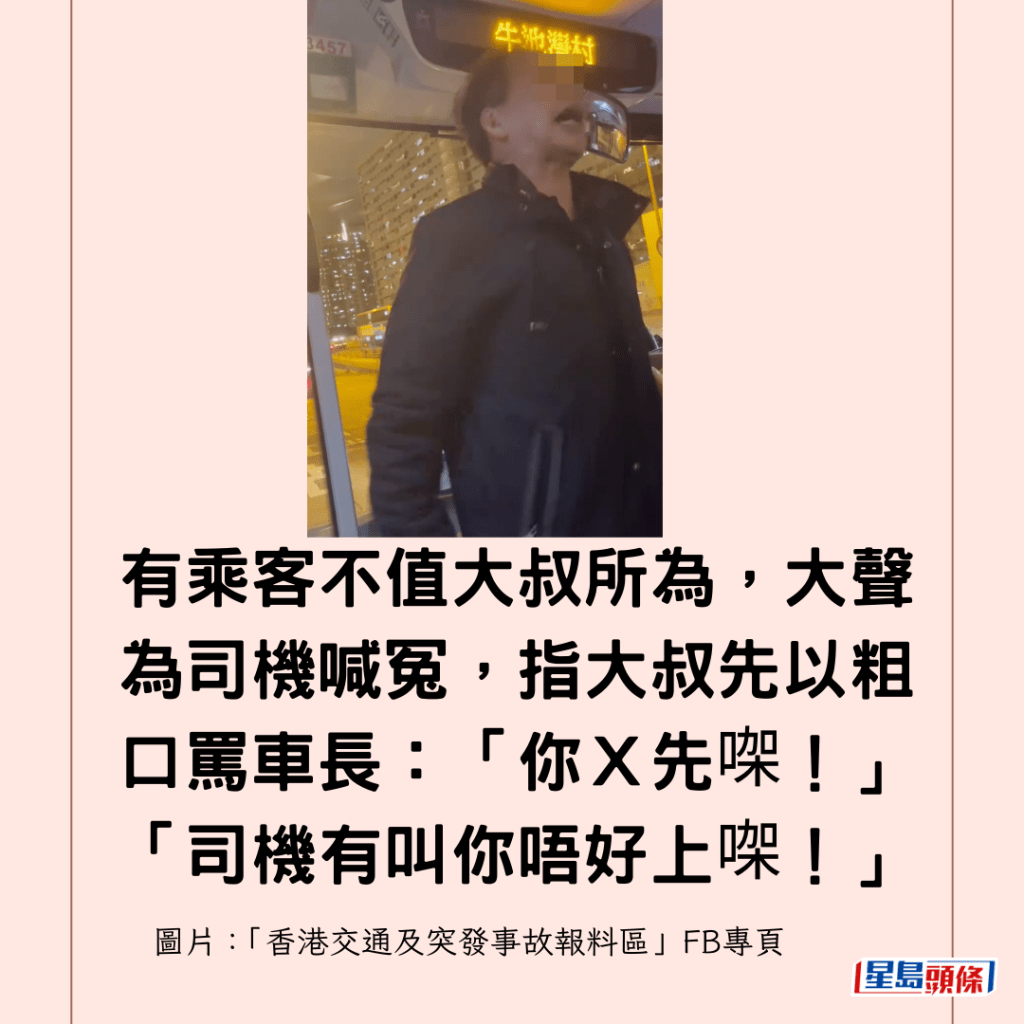 有乘客不值大叔所為，大聲為司機喊冤，指大叔先以粗口罵車長：「你Ｘ先㗎！」「司機有叫你唔好上㗎！」