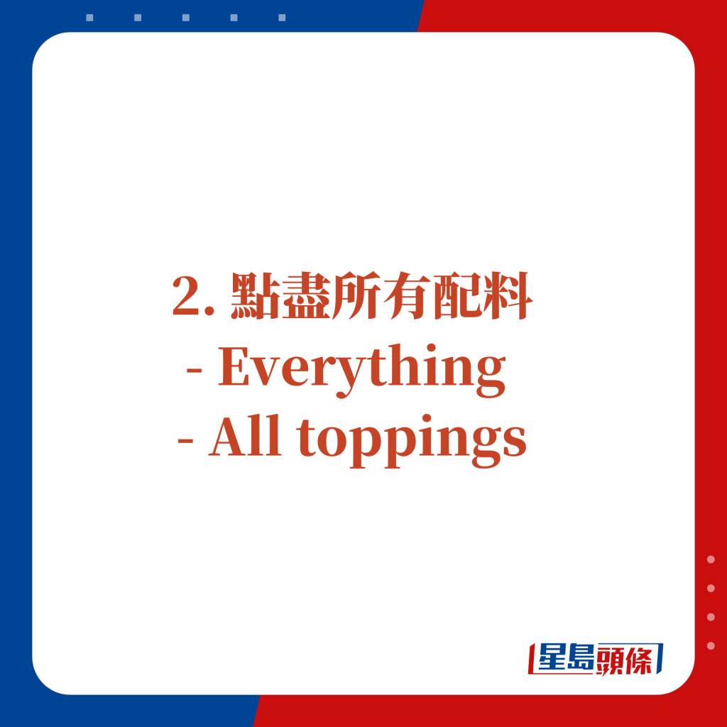 2. 點盡所有配料 —— Everything or  All toppings