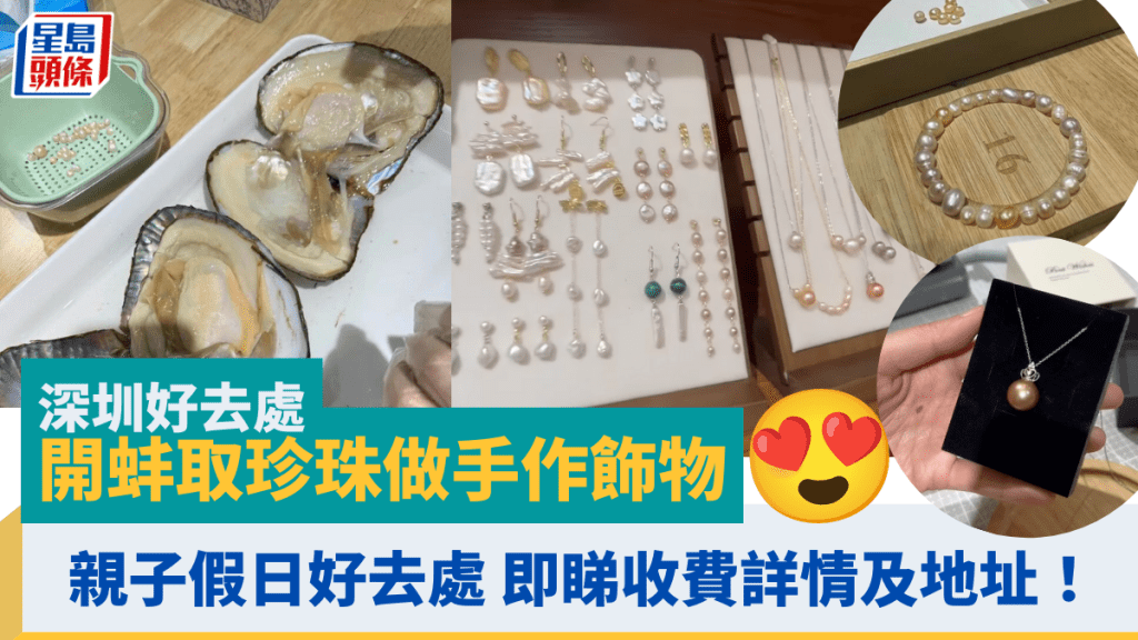 深圳遊玩自開蚌 取珍珠加工做手作飾物 情侶/親子/假日好去處 即睇收費詳情及地址!
