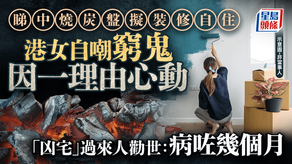 睇中燒炭盤擬裝修自住 港女自嘲窮鬼因一理由心動 「凶宅」過來人勸世：病咗幾個月｜Juicy叮