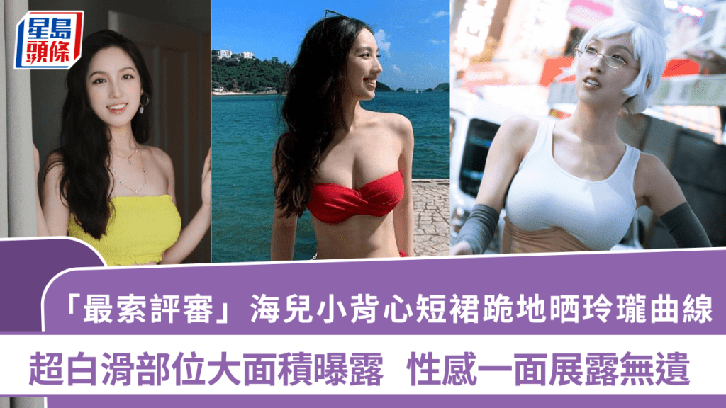 「最索評審」海兒小背心短裙跪地晒玲瓏曲線 超白滑部位大面積曝露 性感一面展露無遺