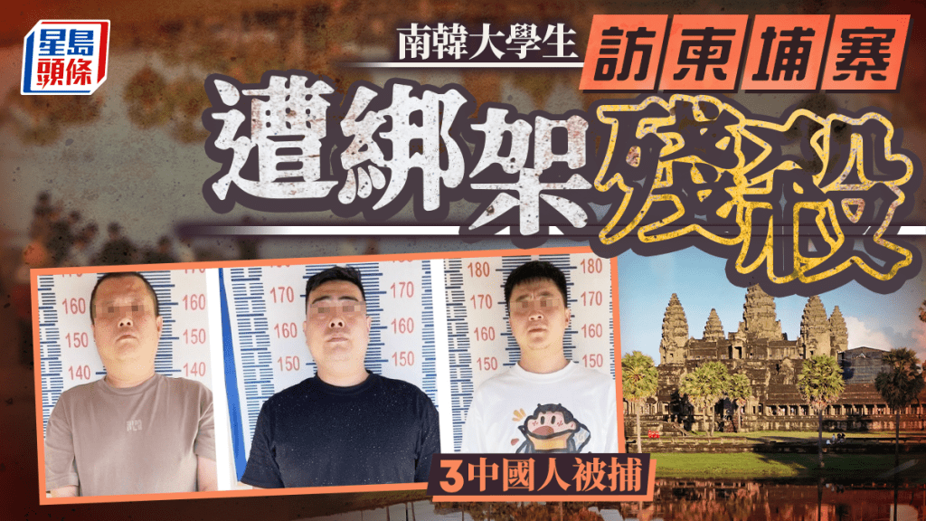 柬埔寨電騙︱南韓大學生遭綁架殘殺 3中國人被捕 目擊者:曾受電刑