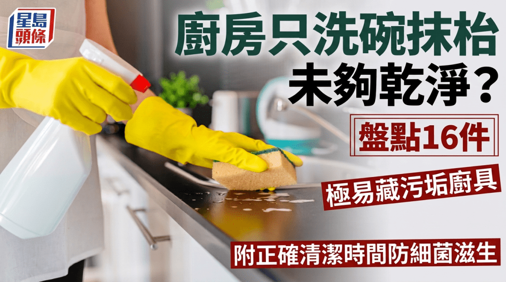 廚房只洗碗抹枱未夠乾淨？盤點16件極易藏污垢廚具 附正確清潔時間防細菌滋生