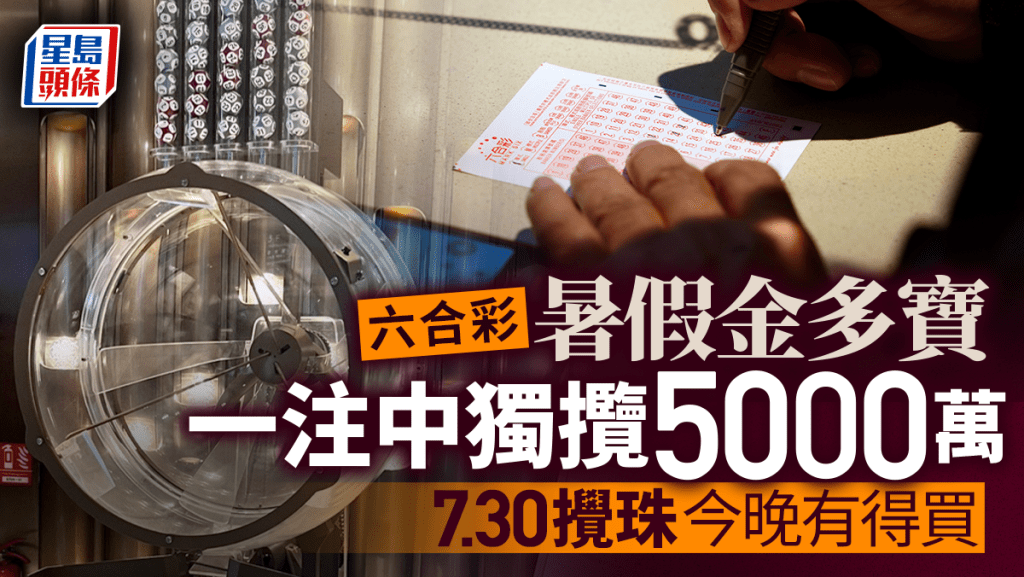 六合彩︱暑期金多寶頭獎一注中高達5000萬 7.30攪珠今晚可以買