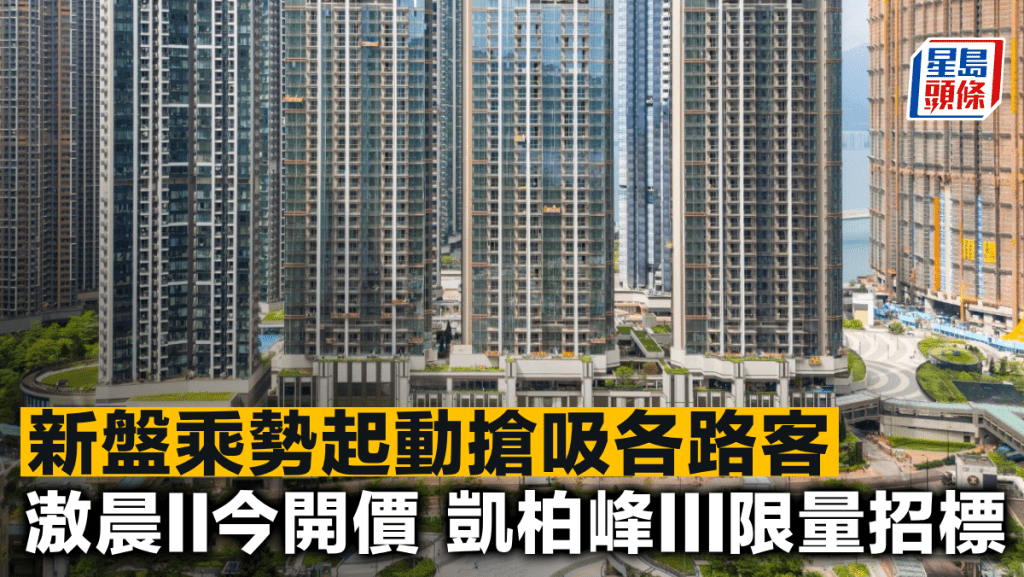 新盤乘勢起動搶吸各路客 滶晨II今開價 凱柏峰III限量招標
