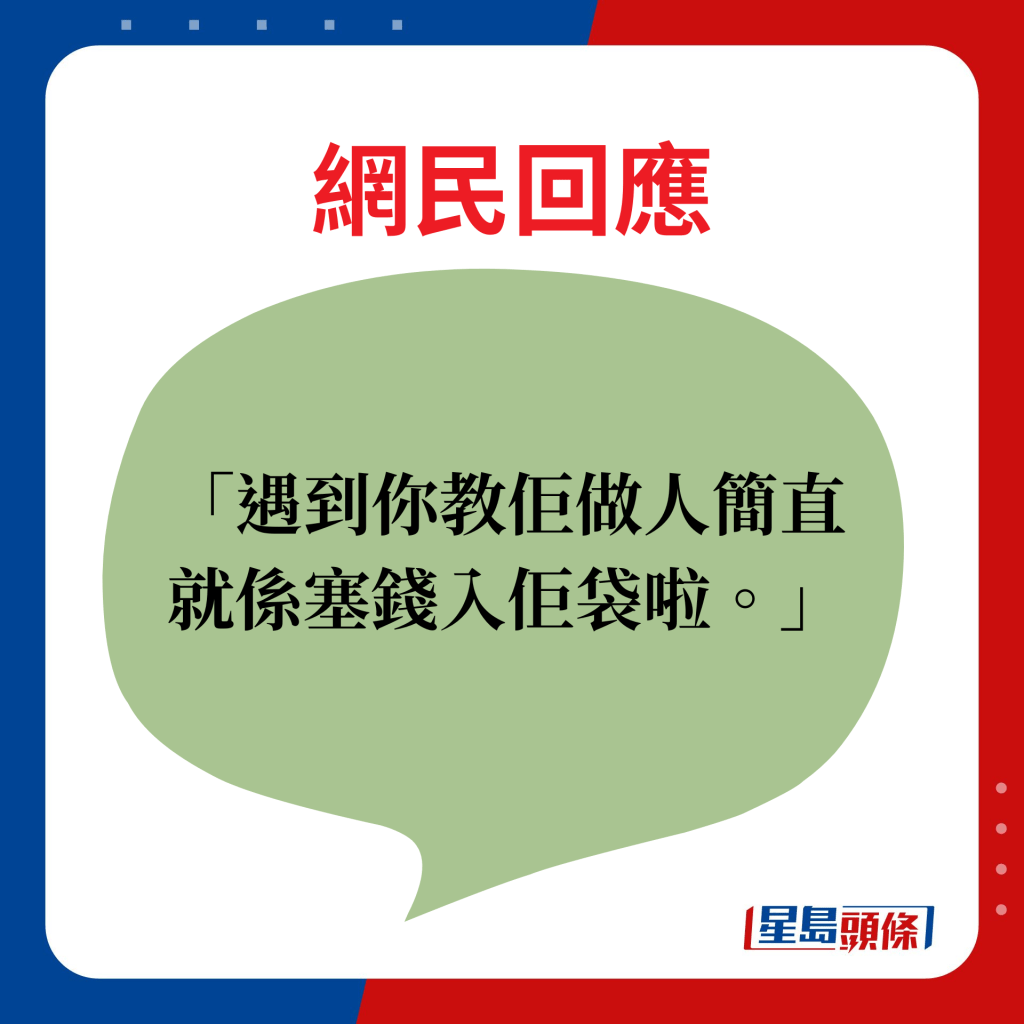 網民回應：遇到你教佢做人簡直就係塞錢入佢袋啦。