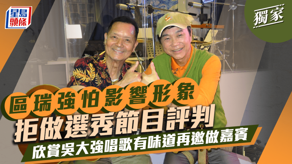 區瑞強怕影響形象拒做選秀節目評判 欣賞吳大強唱歌有味道再邀做嘉賓丨獨家