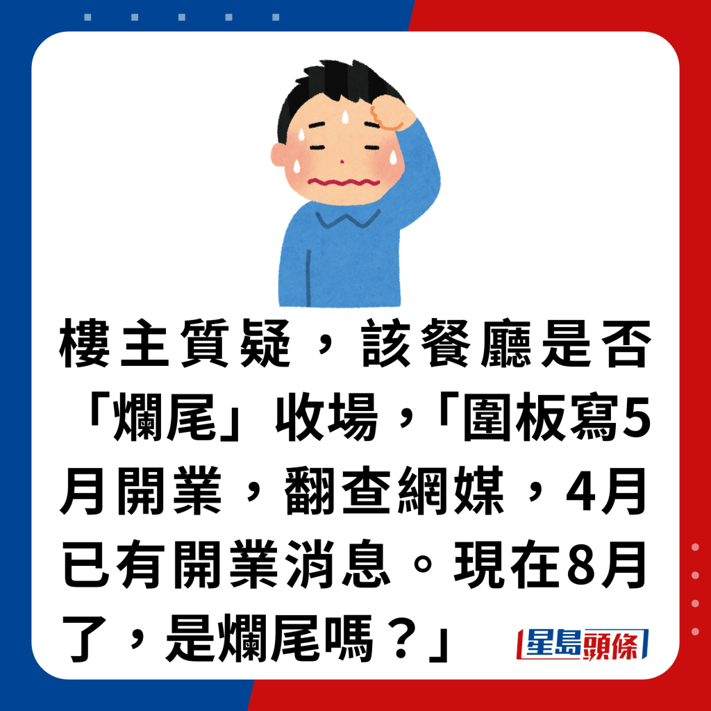 樓主質疑，該餐廳是否「爛尾」收場，「圍板寫5月開業，翻查網媒，4月已有開業消息。現在8月了，是爛尾嗎？」