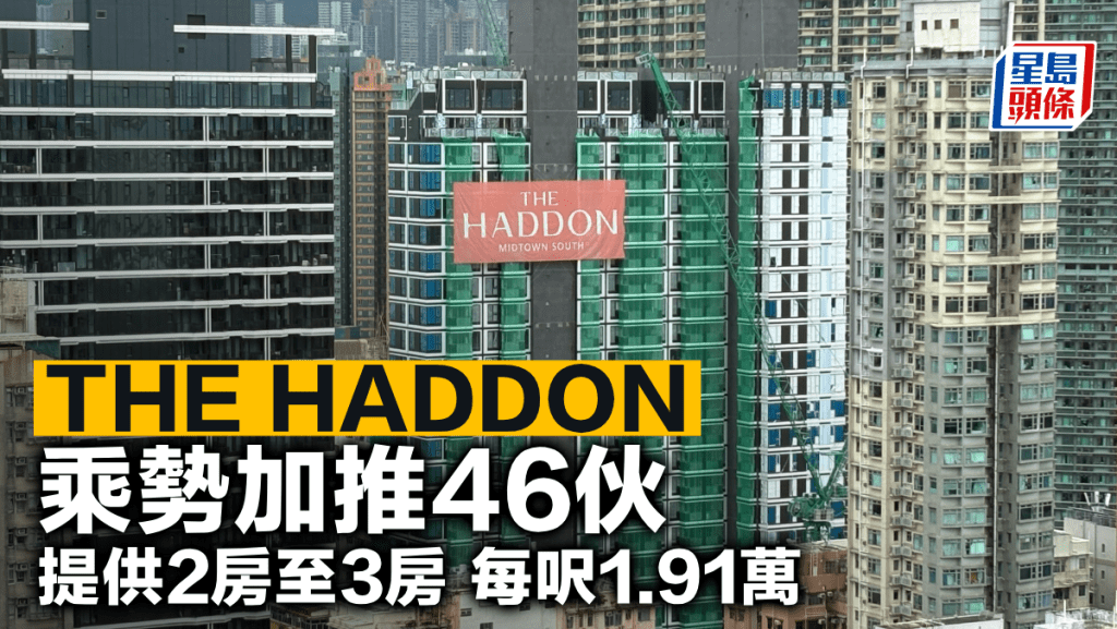 THE HADDON乘勢加推46伙 提供2房至3房 每呎1.91萬