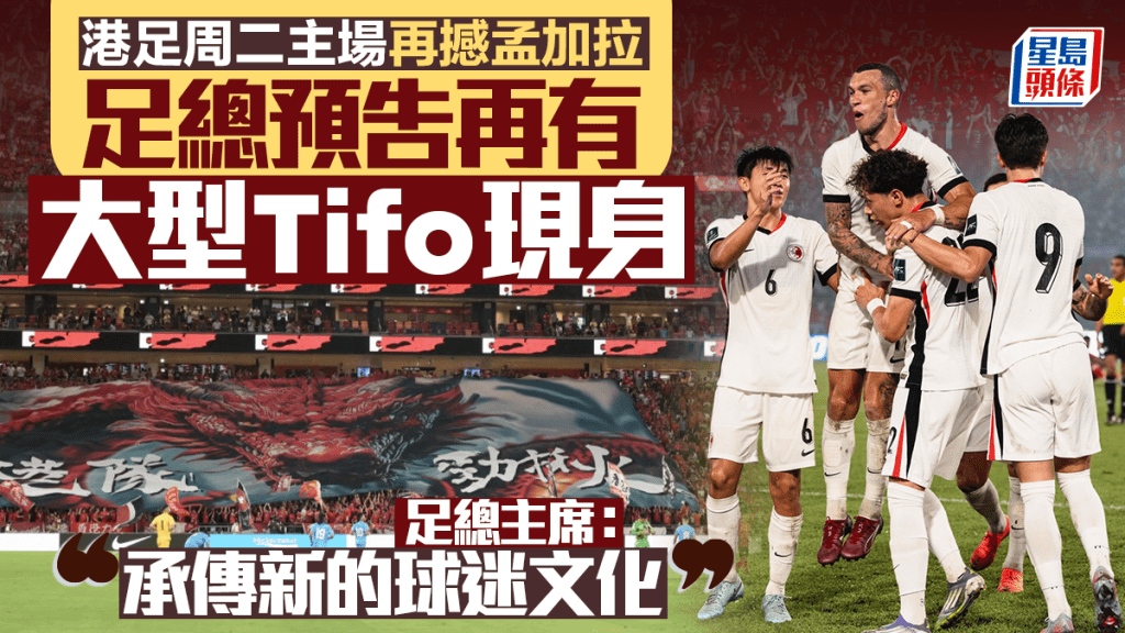 香港對孟加拉︱足總主席霍啟山預告 周二比賽展示「全新巨型Tifo」 冀球迷參與並傳承文化