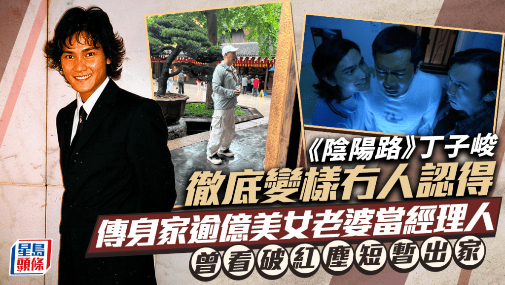 《陰陽路》男星丁子峻徹底變樣冇人認得  傳身家逾億美女老婆當經理人  曾看破紅塵短暫出家