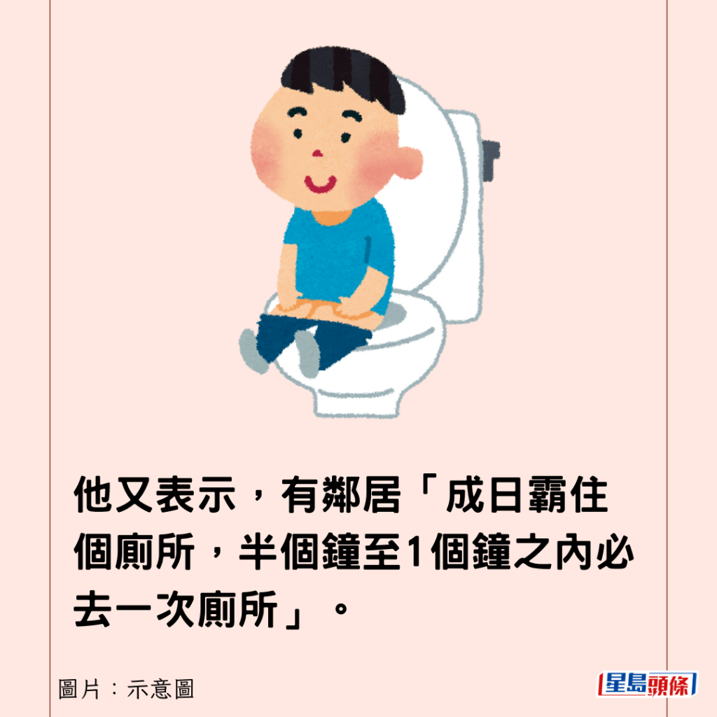 他又表示，有邻居「成日霸住个厕所，半个钟至1个钟之内必去一次厕所」。