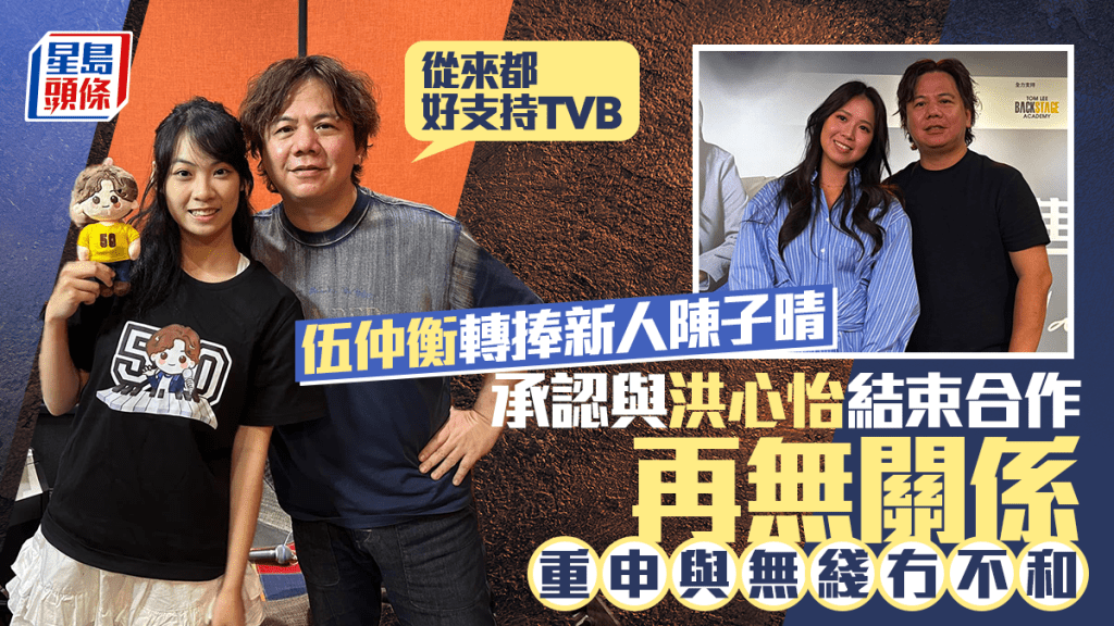 伍仲衡認與洪心怡已解約再無關係  轉捧新人陳子晴  與無綫冇不和：從來都好支持TVB