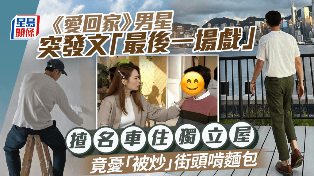 《愛回家》男星突發文「最後一場戲」疑有暗示  揸名車住獨立屋竟憂「被炒」街頭啃麵包