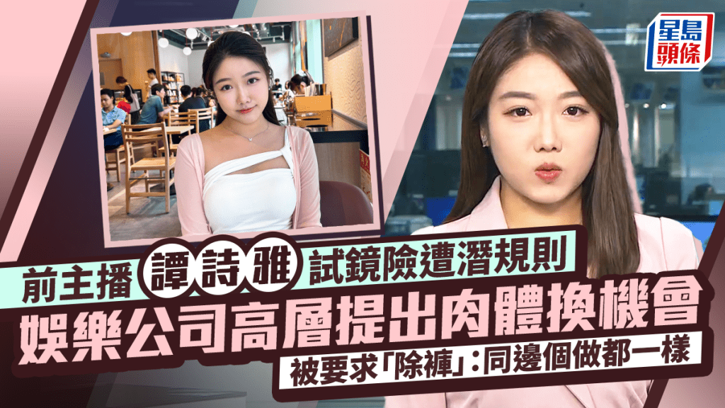 前主播譚詩雅險遭潛規則 大爆娛樂公司高層提出肉體換機會  被要求「除褲」：同邊個做都一樣