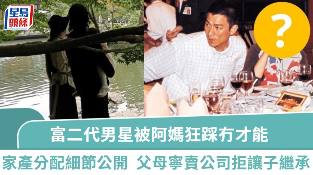 富二代男星被阿媽狂踩冇才能！家產分配細節大公開  父母寧賣公司拒讓子繼承  連物業都冇份？