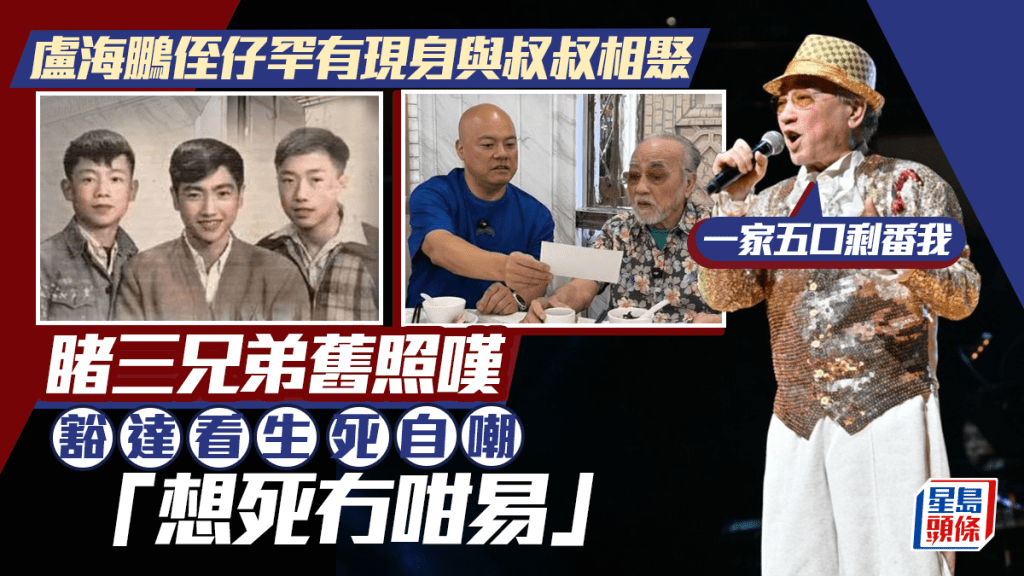 卢海鹏罕见姪仔悲从中来  睹三兄弟旧照叹：一家五口剩番我  豁达看生死自嘲「想死冇咁易」