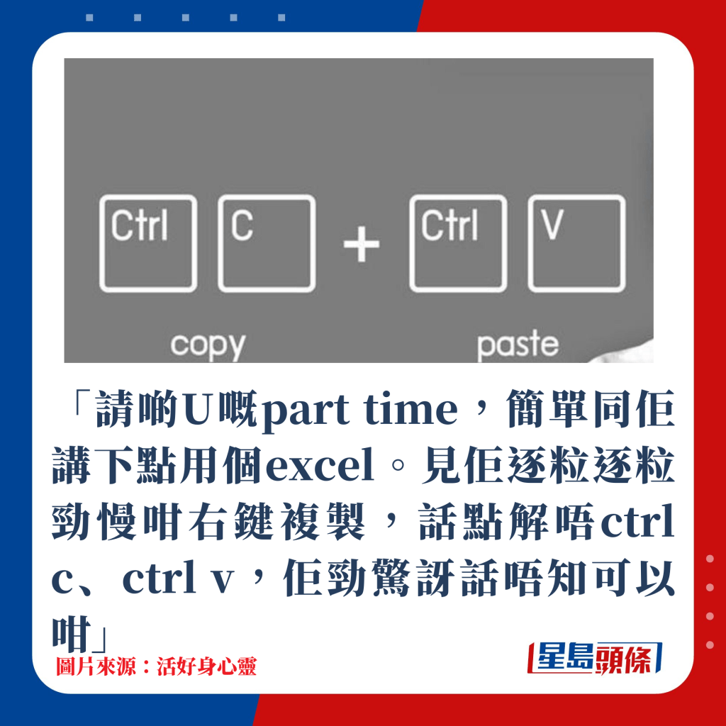 「请啲U嘅part time，简单同佢讲下点用个excel。见佢逐粒逐粒劲慢咁右键复制，话点解唔ctrl c、ctrl v，佢劲surprised话唔知可以咁」