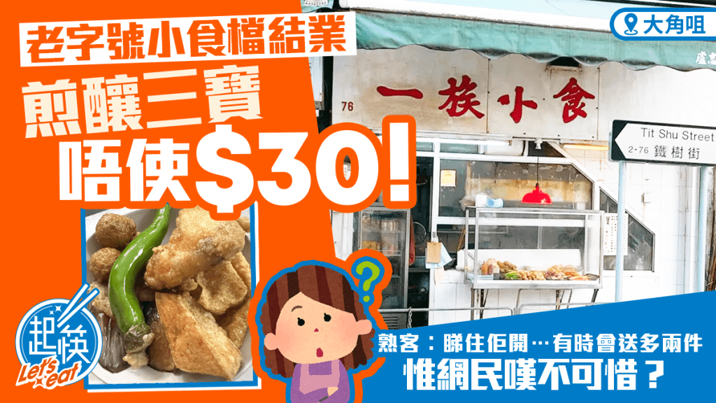 大角咀老字號「一族小食」結業！煎釀三寶$30有找 熟客讚有人情味︰會送多兩件 惟網民嘆不可惜？