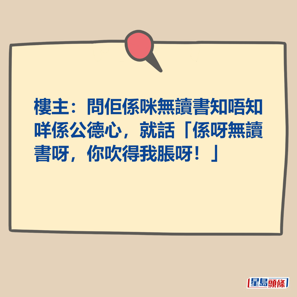 樓主：問佢係咪無讀書知唔知 咩係公德心，就話「係呀無讀 書呀，你吹得我脹呀！」