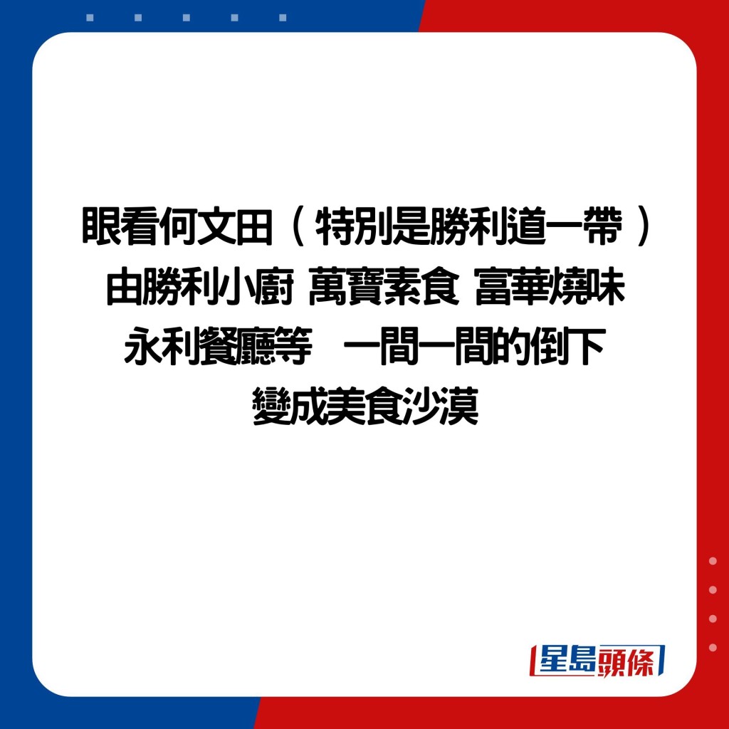 眼看何文田 ( 特别是胜利道一带 ) 由胜利小厨 万宝素食 富华烧味 永利餐厅等  一间一间的倒下 变成美食沙漠